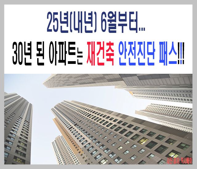 [부동산 #35] 25년(내년) 6월부터 30년 된 아파트는 재건축 안전진단 패스.jpg